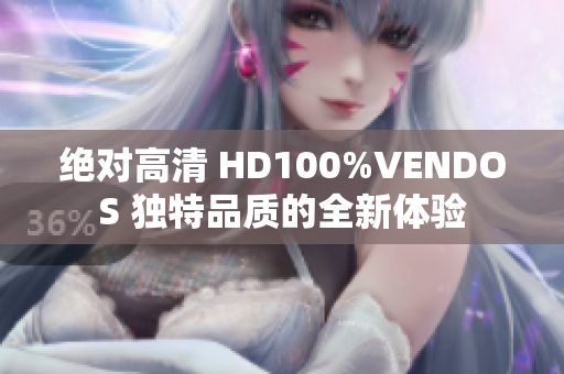 绝对高清 HD100%VENDOS 独特品质的全新体验