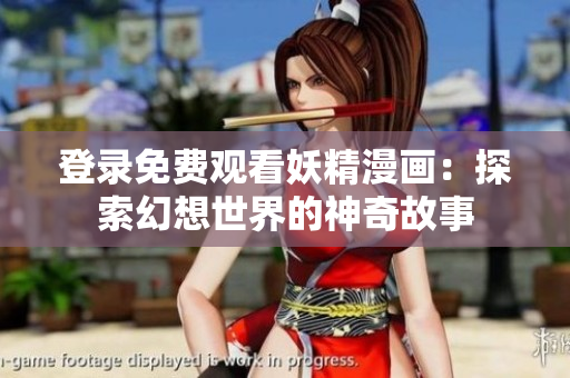 登录免费观看妖精漫画：探索幻想世界的神奇故事