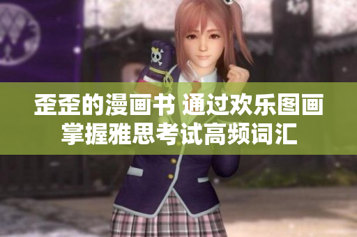 歪歪的漫画书 通过欢乐图画掌握雅思考试高频词汇