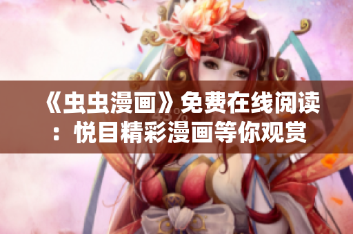 《虫虫漫画》免费在线阅读：悦目精彩漫画等你观赏