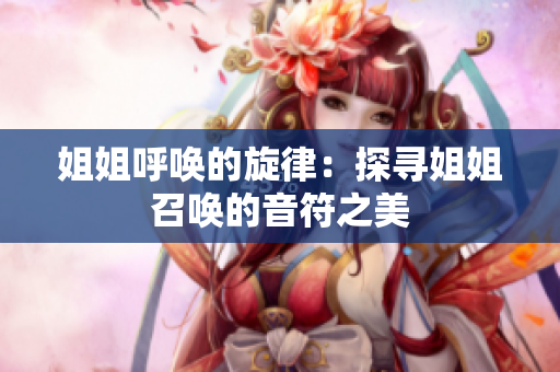 姐姐呼唤的旋律：探寻姐姐召唤的音符之美