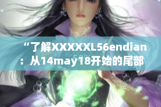 “了解XXXXXL56endian：从14may18开始的尾部序列解析”
