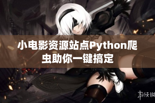 小电影资源站点Python爬虫助你一键搞定
