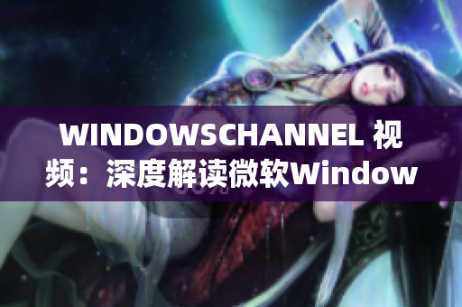 WINDOWSCHANNEL 视频：深度解读微软Windows系统的最新更新