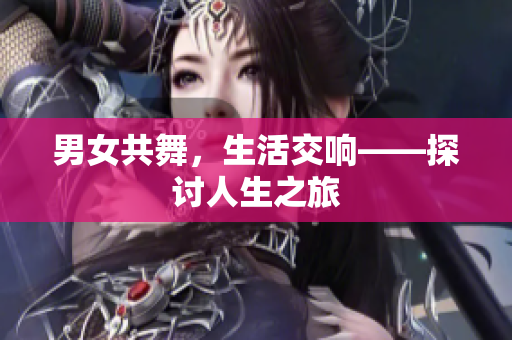 男女共舞，生活交响——探讨人生之旅
