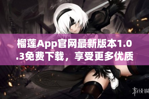 榴莲App官网最新版本1.0.3免费下载，享受更多优质服务