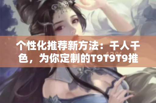 个性化推荐新方法：千人千色，为你定制的T9T9T9推荐机制