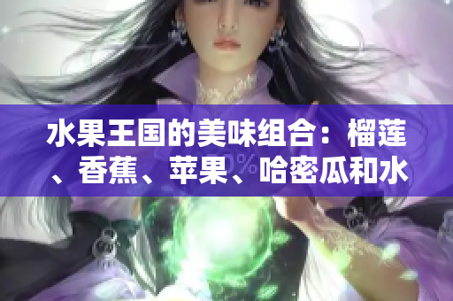 水果王国的美味组合：榴莲、香蕉、苹果、哈密瓜和水蜜桃