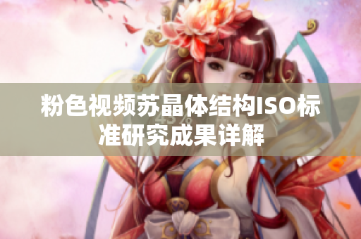 粉色视频苏晶体结构ISO标准研究成果详解