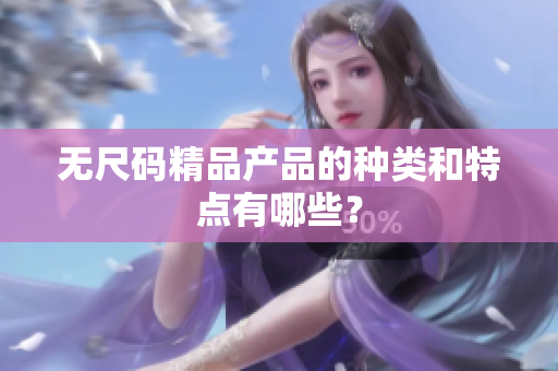 无尺码精品产品的种类和特点有哪些？