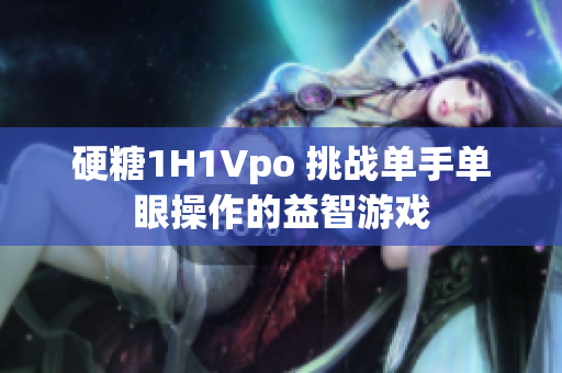 硬糖1H1Vpo 挑战单手单眼操作的益智游戏