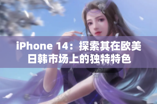 iPhone 14：探索其在欧美日韩市场上的独特特色