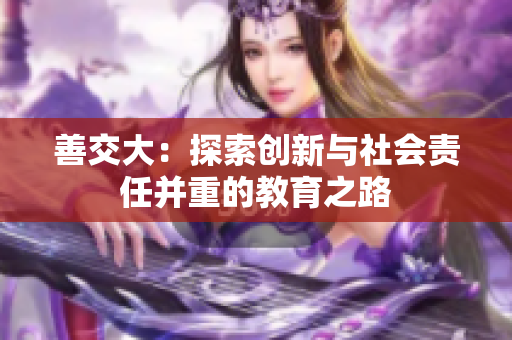善交大：探索创新与社会责任并重的教育之路