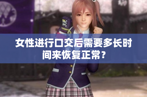 女性进行口交后需要多长时间来恢复正常？