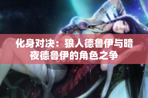 化身对决：狼人德鲁伊与暗夜德鲁伊的角色之争