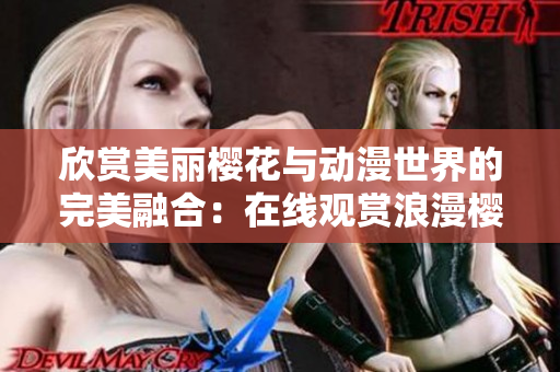 欣赏美丽樱花与动漫世界的完美融合：在线观赏浪漫樱花动漫的官方网站