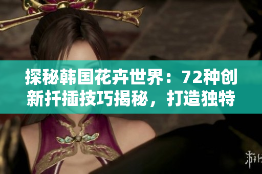 探秘韩国花卉世界：72种创新扦插技巧揭秘，打造独特园林美景
