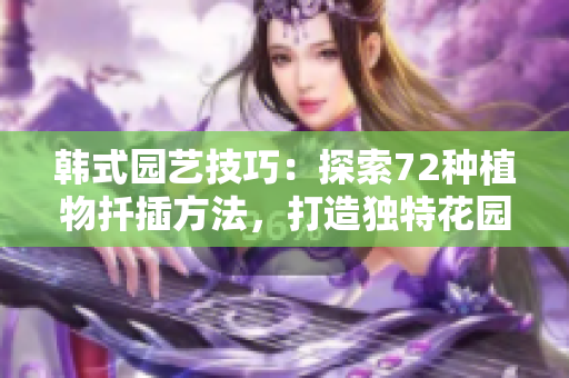 韩式园艺技巧：探索72种植物扦插方法，打造独特花园