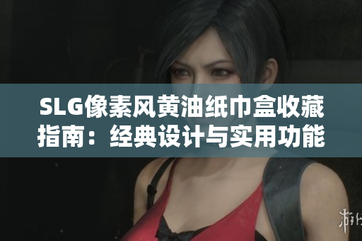 SLG像素风黄油纸巾盒收藏指南：经典设计与实用功能一览