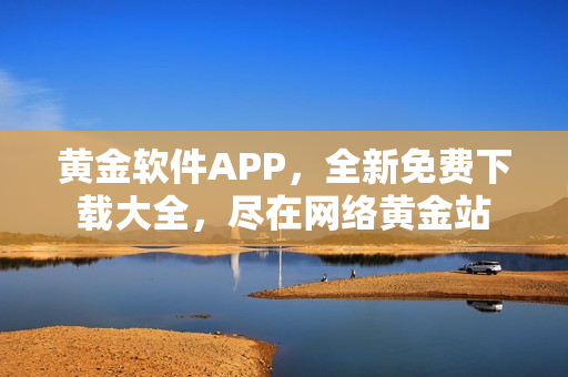 黄金软件APP，全新免费下载大全，尽在网络黄金站