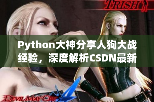 Python大神分享人狗大战经验，深度解析CSDN最新技巧