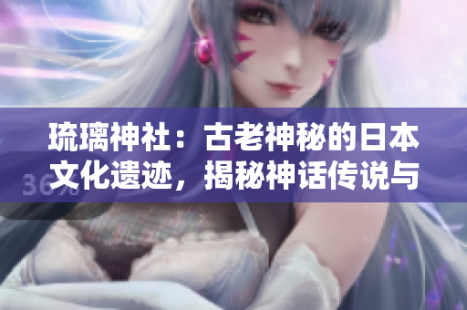 琉璃神社：古老神秘的日本文化遗迹，揭秘神话传说与历史传承