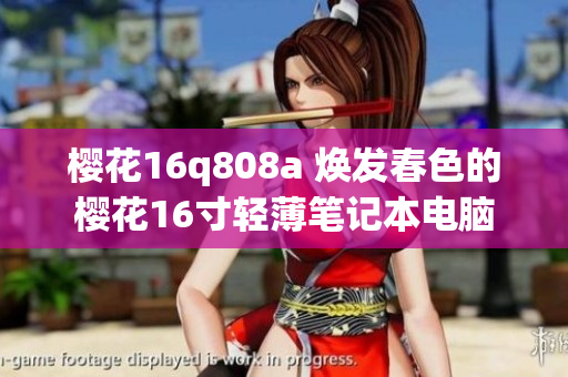 樱花16q808a 焕发春色的樱花16寸轻薄笔记本电脑