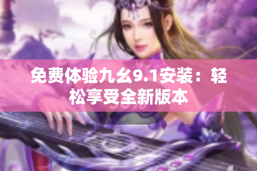 免费体验九幺9.1安装：轻松享受全新版本