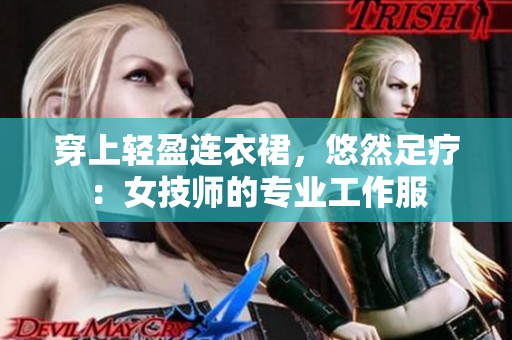 穿上轻盈连衣裙，悠然足疗：女技师的专业工作服