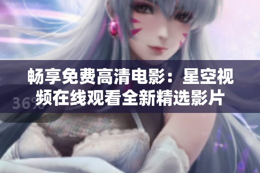 畅享免费高清电影：星空视频在线观看全新精选影片