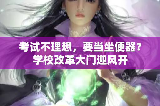 考试不理想，要当坐便器？学校改革大门迎风开