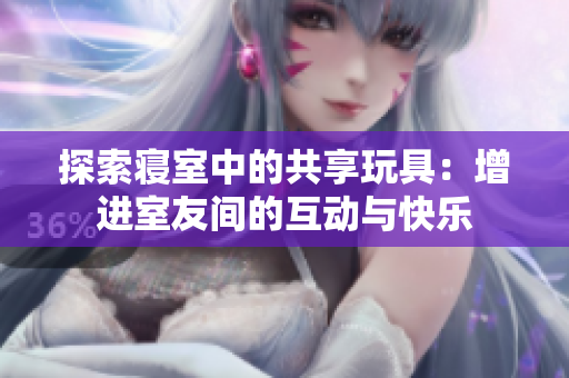 探索寝室中的共享玩具：增进室友间的互动与快乐