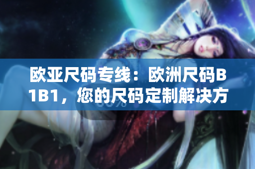欧亚尺码专线：欧洲尺码B1B1，您的尺码定制解决方案