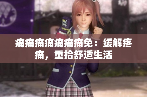 痛痛痛痛痛痛痛免：缓解疼痛，重拾舒适生活