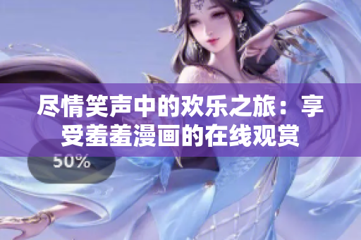 尽情笑声中的欢乐之旅：享受羞羞漫画的在线观赏