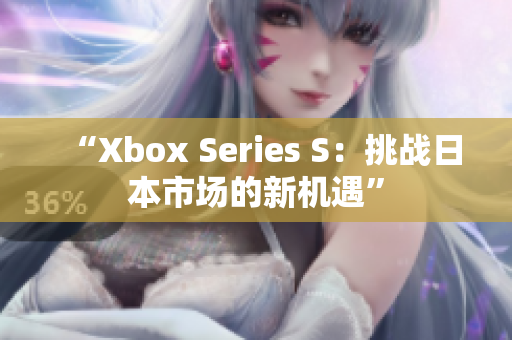 “Xbox Series S：挑战日本市场的新机遇”