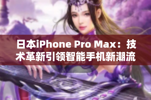 日本iPhone Pro Max：技术革新引领智能手机新潮流