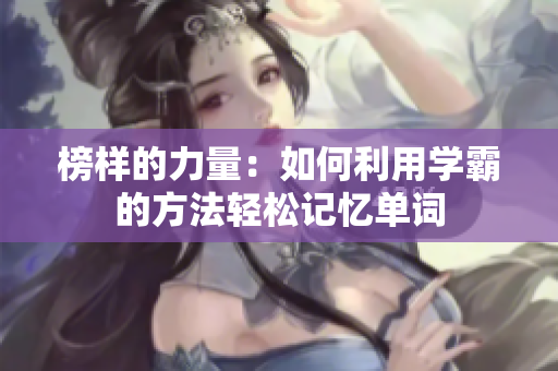 榜样的力量：如何利用学霸的方法轻松记忆单词