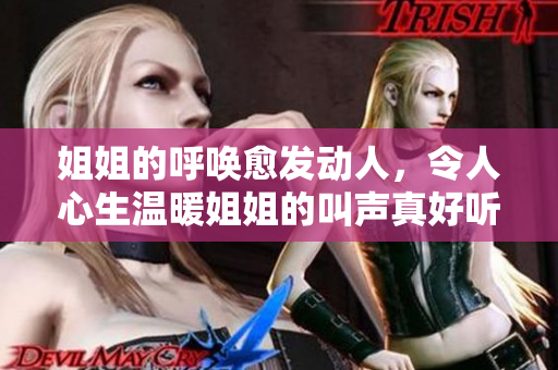 姐姐的呼唤愈发动人，令人心生温暖姐姐的叫声真好听吗？
