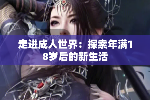 走进成人世界：探索年满18岁后的新生活