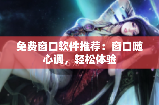 免费窗口软件推荐：窗口随心调，轻松体验