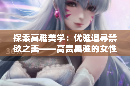 探索高雅美学：优雅追寻禁欲之美——高贵典雅的女性肖像摄影作品