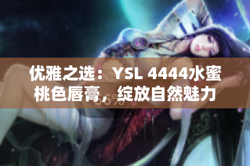 优雅之选：YSL 4444水蜜桃色唇膏，绽放自然魅力