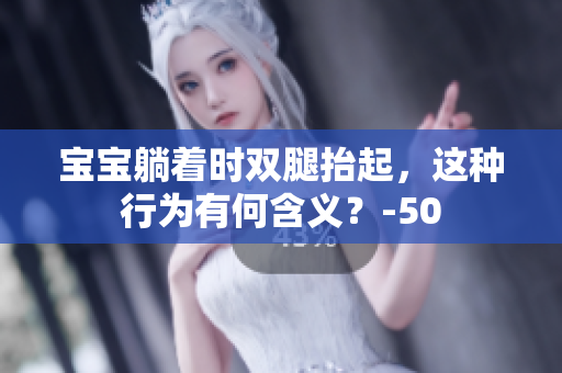 宝宝躺着时双腿抬起，这种行为有何含义？-50