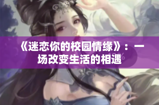《迷恋你的校园情缘》：一场改变生活的相遇