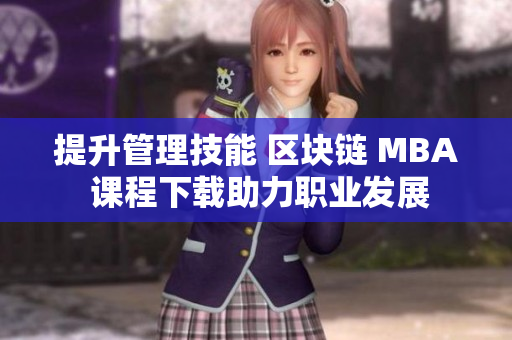 提升管理技能 区块链 MBA 课程下载助力职业发展