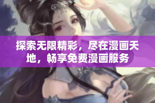 探索无限精彩，尽在漫画天地，畅享免费漫画服务