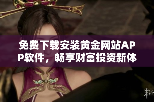 免费下载安装黄金网站APP软件，畅享财富投资新体验
