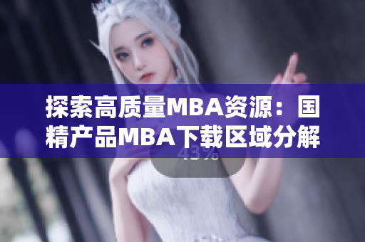 探索高质量MBA资源：国精产品MBA下载区域分解详解