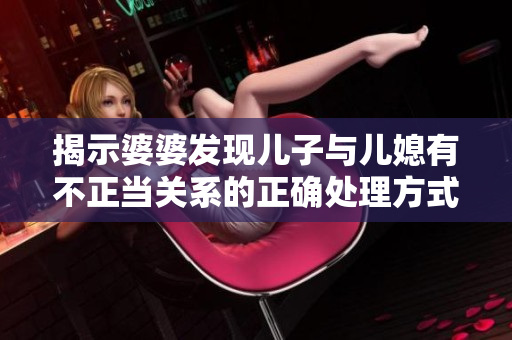 揭示婆婆发现儿子与儿媳有不正当关系的正确处理方式